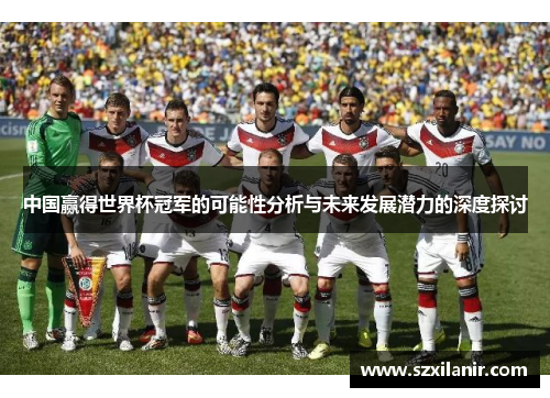 中国赢得世界杯冠军的可能性分析与未来发展潜力的深度探讨