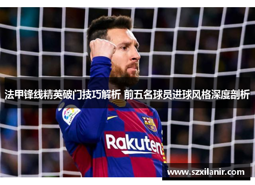 法甲锋线精英破门技巧解析 前五名球员进球风格深度剖析