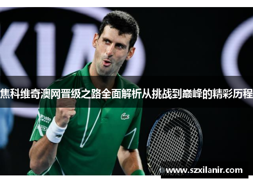 焦科维奇澳网晋级之路全面解析从挑战到巅峰的精彩历程