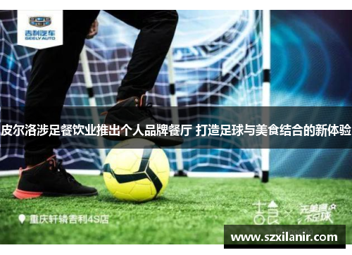 皮尔洛涉足餐饮业推出个人品牌餐厅 打造足球与美食结合的新体验