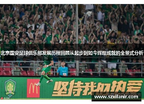 北京国安足球俱乐部发展历程回顾从起步到如今辉煌成就的全景式分析