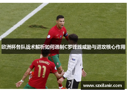 欧洲杯各队战术解析如何遏制C罗锋线威胁与进攻核心作用