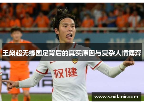 王燊超无缘国足背后的真实原因与复杂人情博弈