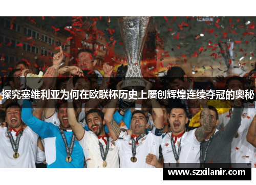 探究塞维利亚为何在欧联杯历史上屡创辉煌连续夺冠的奥秘