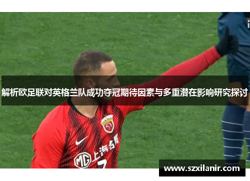 解析欧足联对英格兰队成功夺冠期待因素与多重潜在影响研究探讨