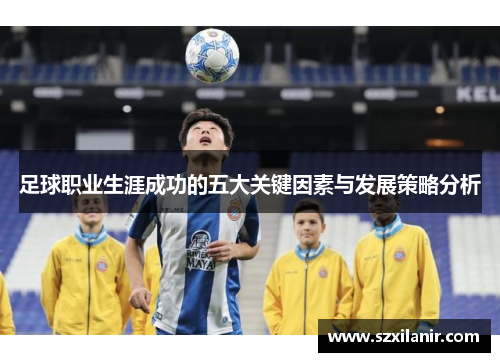 足球职业生涯成功的五大关键因素与发展策略分析
