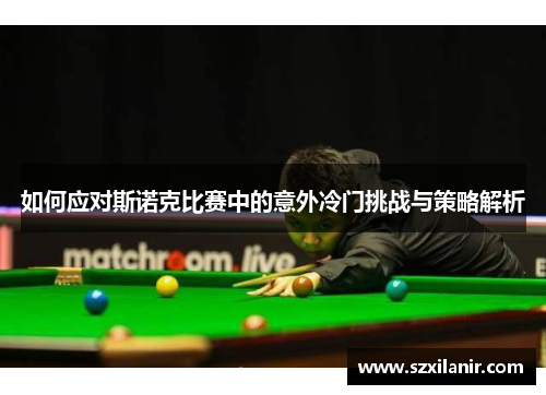 如何应对斯诺克比赛中的意外冷门挑战与策略解析