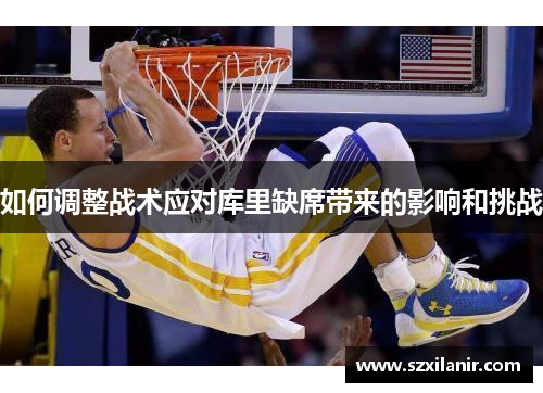 如何调整战术应对库里缺席带来的影响和挑战