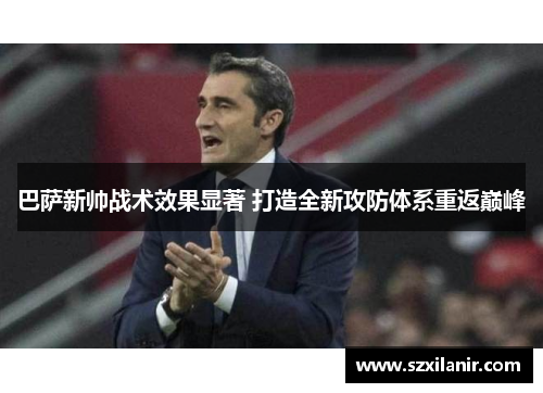 巴萨新帅战术效果显著 打造全新攻防体系重返巅峰