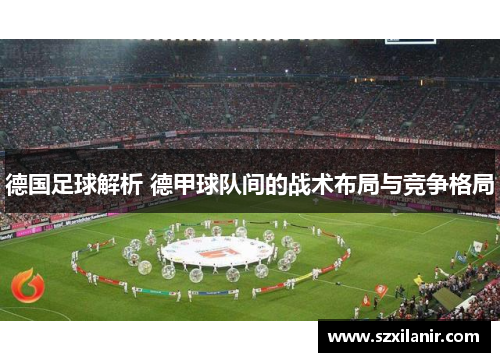 德国足球解析 德甲球队间的战术布局与竞争格局