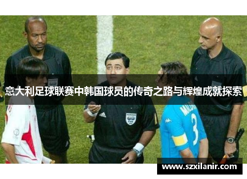 意大利足球联赛中韩国球员的传奇之路与辉煌成就探索