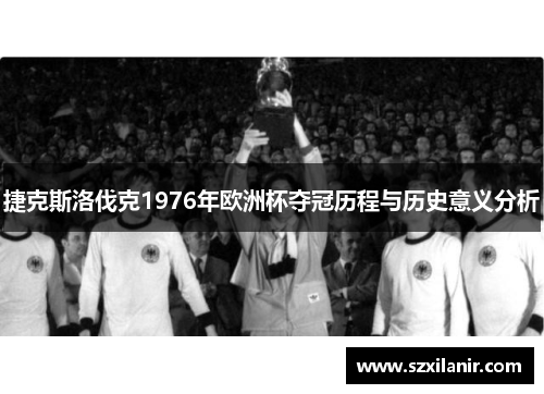捷克斯洛伐克1976年欧洲杯夺冠历程与历史意义分析
