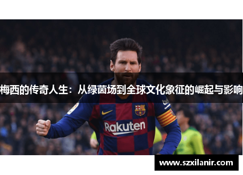 梅西的传奇人生：从绿茵场到全球文化象征的崛起与影响
