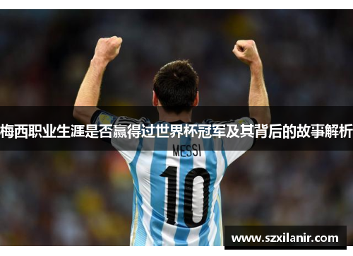 梅西职业生涯是否赢得过世界杯冠军及其背后的故事解析
